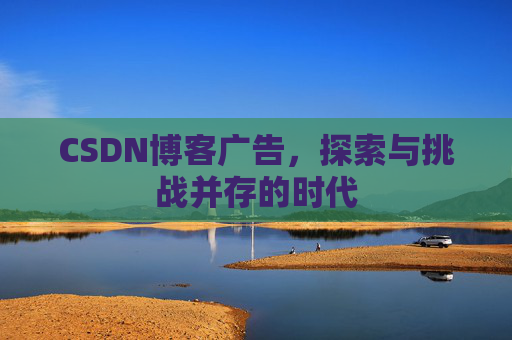 CSDN博客广告，探索与挑战并存的时代
